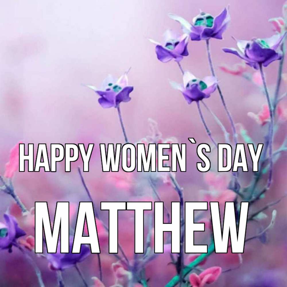 Greetings card с именем, Matthew happy women`s day международный женский день 2 Greetings with text for free download 